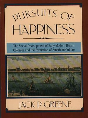 Pursuits of Happiness: The Social Development of Early Modern British Colonies and the Formation of American Culture by Greene, Jack P.