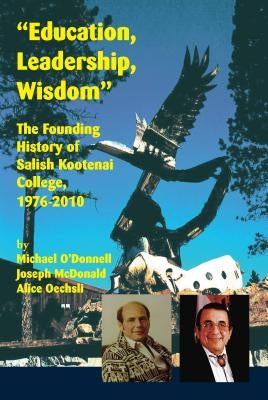 Education, Leadership, Wisdom: The Founding History of Salish Kootenai College, 1976-2010 by O'Donnell, Michael