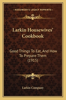 Larkin Housewives' Cookbook: Good Things to Eat, and How to Prepare Them (1915) by Larkin Company