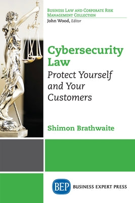 Cybersecurity Law: Protect Yourself and Your Customers by Brathwaite, Shimon