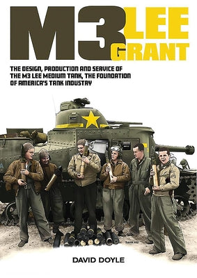 M3 Lee Grant: The Design, Production and Service of the M3 Medium Tank, the Foundation of America's Tank Industry by Doyle, David