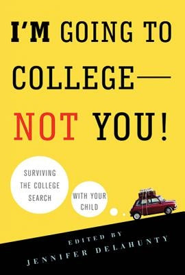 I'm Going to College--Not You!: Surviving the College Search with Your Child by Delahunty, Jennifer