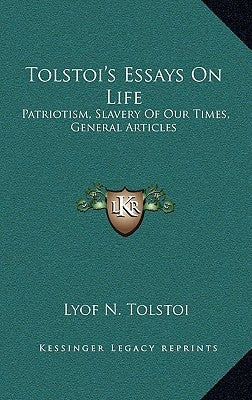 Tolstoi's Essays on Life: Patriotism, Slavery of Our Times, General Articles by Tolstoy, Leo Nikolayevich, 1828-1910