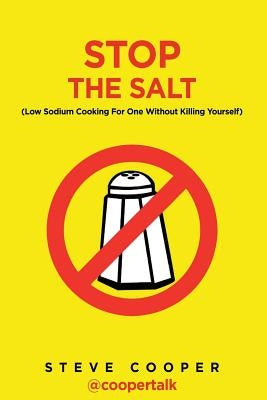 Stop The Salt: (Low Sodium Cooking For One Without Killing Yourself) by Cooper, Steve