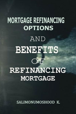 Mortgage Refinancing Options and Benefits of Refinancing Mortgage by Salimonu, Moshood Kolawole