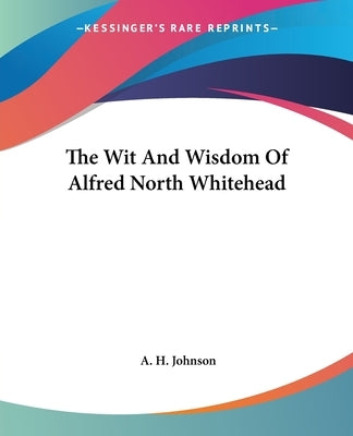 The Wit And Wisdom Of Alfred North Whitehead by Johnson, A. H.