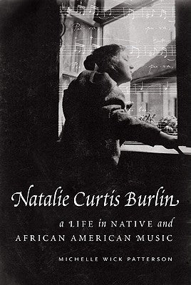 Natalie Curtis Burlin: A Life in Native and African American Music by Patterson, Michelle Wick