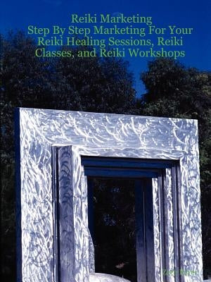 Reiki Marketing: Step by Step Marketing for Your Reiki Healing Sessions, Reiki Classes, and Reiki Workshops by Keyer, Zach