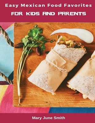 Easy Mexican Food Favorites: for Kids and Parents by June Smith, Mary