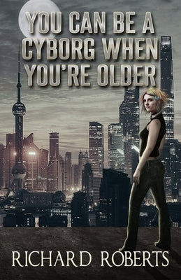 You Can Be a Cyborg When You're Older by Roberts, Richard