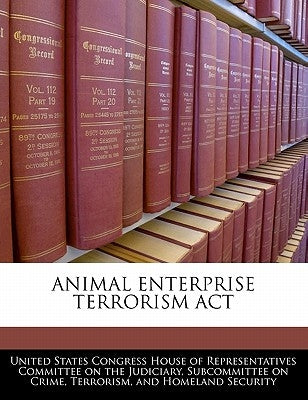 Animal Enterprise Terrorism ACT by United States Congress House of Represen