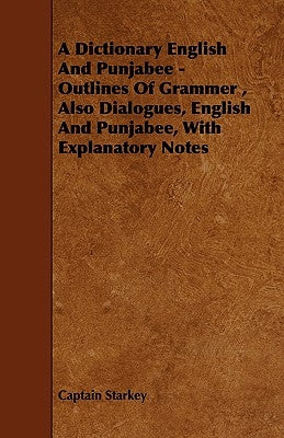 A Dictionary English and Punjabee - Outlines of Grammer, Also Dialogues, English and Punjabee, with Explanatory Notes by Starkey, Captain