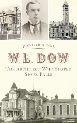 W.L. Dow: The Architect Who Shaped Sioux Falls by Dumke, Jennifer