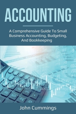 Accounting: A Comprehensive Guide to Small Business Accounting, Budgeting, and Bookkeeping by Cummings, John