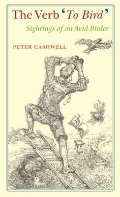 The Verb 'to Bird': Sightings of an Avid Birder by Cashwell, Peter