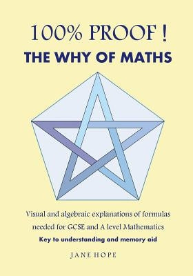 100% Proof! the Why of Maths: Visual and Algebraic Explanations of Formulas Needed for GCSE and a Level Mathematics( Black and White ) by Hope, Jane