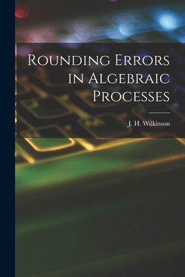 Rounding Errors in Algebraic Processes by Wilkinson, J. H. (James Hardy)