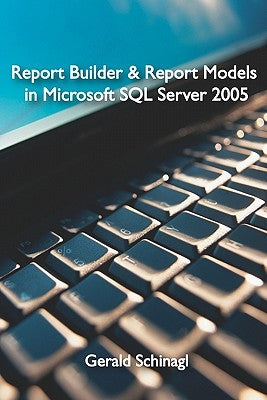 Report Builder & Report Models in Microsoft SQL Server 2005 by Schinagl, Gerald