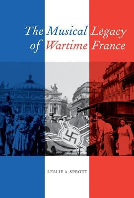 The Musical Legacy of Wartime France: Volume 16 by Sprout, Leslie A.