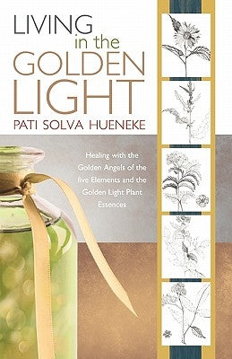 Living in the Golden Light: Healing with the Golden Angels of the Five Elements and the Golden Light Plant Essences. by Hueneke, Pati Solva