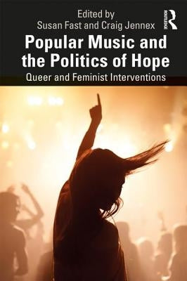 Popular Music and the Politics of Hope: Queer and Feminist Interventions by Fast, Susan