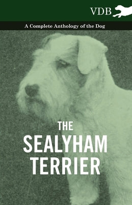 The Sealyham Terrier - A Complete Anthology of the Dog by Various