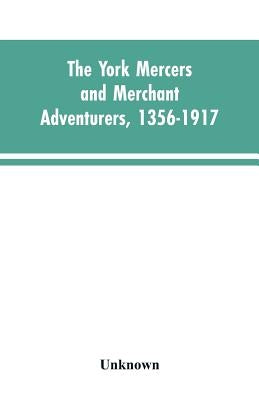 The York mercers and merchant adventurers, 1356-1917 by Unknown
