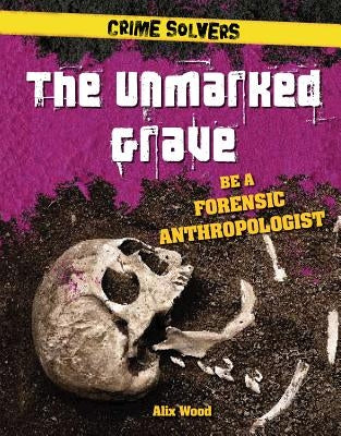 The Unmarked Grave: Be a Forensic Anthropologist by Wood, Alix