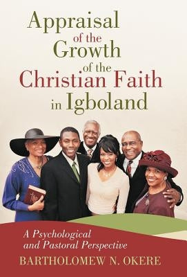 Appraisal of the Growth of the Christian Faith in Igboland: A Psychological and Pastoral Perspective by Okere, Bartholomew N.