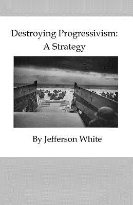 Destroying Progressivism: A Strategy by White, Jefferson