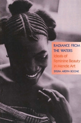 Radiance from the Waters: Ideals of Feminine Beauty in Mende Art by Boone, Sylvia Ardyn