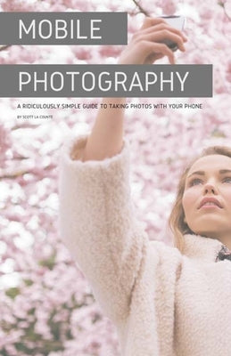 Mobile Photography: A Ridiculously Simple Guide to Taking Photos with Your Phone by La Counte, Scott