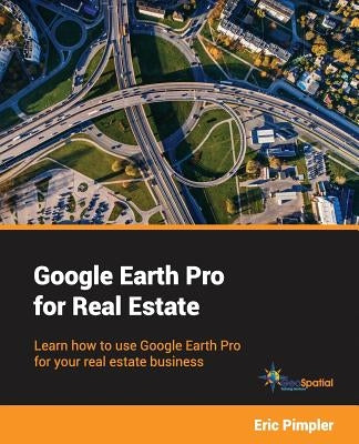 Google Earth Pro for Real Estate: Learn how to use Google Earth Pro for your real estate business by Pimpler, Eric