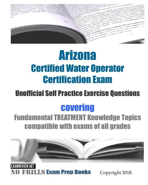 Arizona Certified Water Operator Certification Exam Unofficial Self Practice Exercise Questions: covering Fundamental TREATMENT Knowledge Topics compa by Examreview