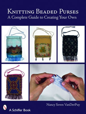 Knitting Beaded Purses: A Complete Guide to Creating Your Own by Seven Vanderpuy, Nancy