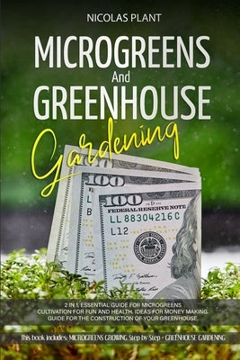 Microgreens and Greenhouse Gardening: 2 in 1, Essential Guide for Microgreens Cultivation for Fun and Health. Ideas for Money Making. Guide for the Co by Plant, Nicolas