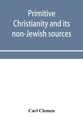 Primitive Christianity and its non-Jewish sources by Clemen, Carl