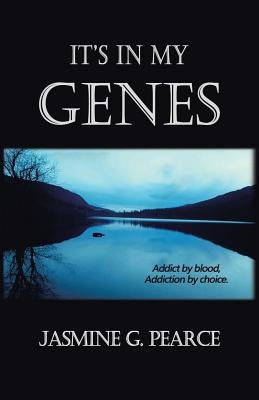 It's in My Genes: Addict by blood, addiction by choice. by Pearce, Jasmine G.