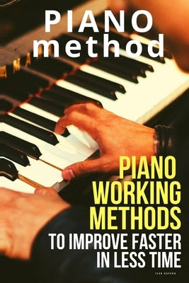 Piano working methods: to improve faster in less time by Dupond, Jean