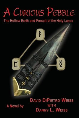 A Curious Pebble: The Hollow Earth and Pursuit of the Holy Lance by Weiss, David Dipietro