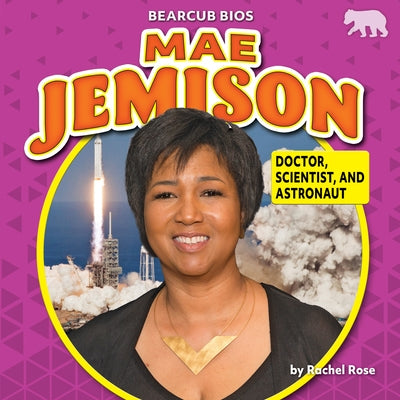 Mae Jemison: Doctor, Scientist, and Astronaut by Rose, Rachel