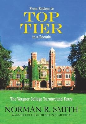 From Bottom to Top Tier in a Decade: The Wagner College Turnaround Years by Smith, Norman R.