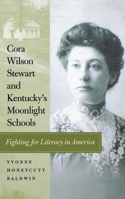 Cora Wilson Stewart and Kentucky's Moonlight Schools: Fighting for Literacy in America by Baldwin, Yvonne Honeycutt