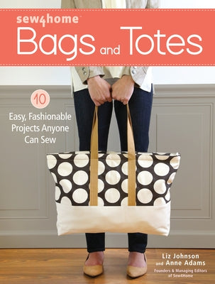 Sew4home Bags and Totes: 10 Easy, Fashionable Projects Anyone Can Sew by Johnson, Liz