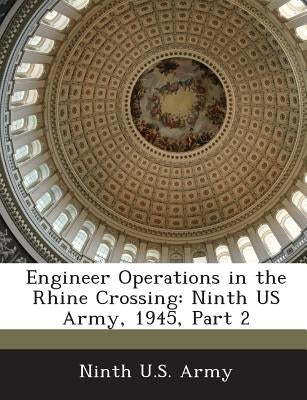 Engineer Operations in the Rhine Crossing: Ninth US Army, 1945, Part 2 by Ninth U. S. Army