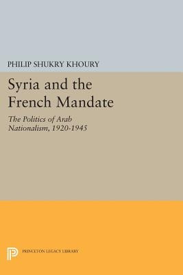 Syria and the French Mandate: The Politics of Arab Nationalism, 1920-1945 by Khoury, Philip Shukry