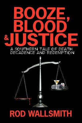 Booze, Blood & Justice: A Southern Tale of Death, Decadence and Redemption by Wallsmith, Rod