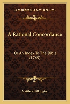 A Rational Concordance: Or An Index To The Bible (1749) by Pilkington, Matthew