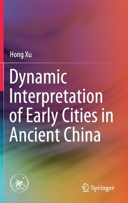 Dynamic Interpretation of Early Cities in Ancient China by Xu, Hong