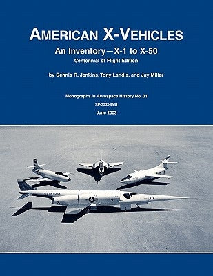 American X-Vehicles: An Inventory- X-1 to X-50. NASA Monograph in Aerospace History, No. 31, 2003 (SP-2003-4531) by Jenkins, Dennis R.